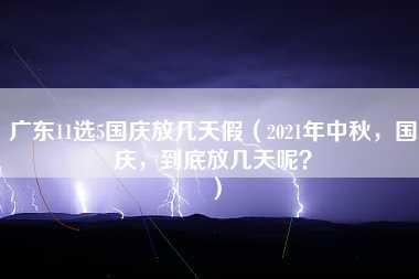 广东11选5国庆放几天假（2021年中秋，国庆，到底放几天呢？）