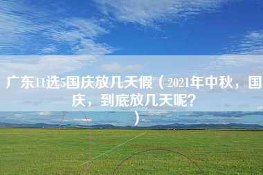 广东11选5国庆放几天假（2021年中秋，国庆，到底放几天呢？）