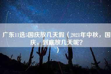 广东11选5国庆放几天假（2021年中秋，国庆，到底放几天呢？）