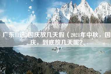 广东11选5国庆放几天假（2021年中秋，国庆，到底放几天呢？）