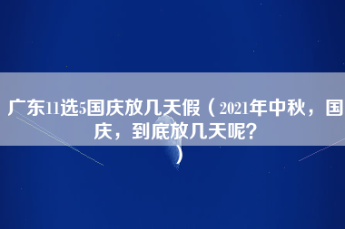 广东11选5国庆放几天假（2021年中秋，国庆，到底放几天呢？）