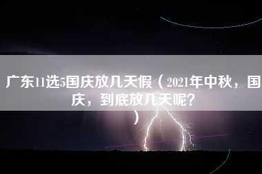 广东11选5国庆放几天假（2021年中秋，国庆，到底放几天呢？）