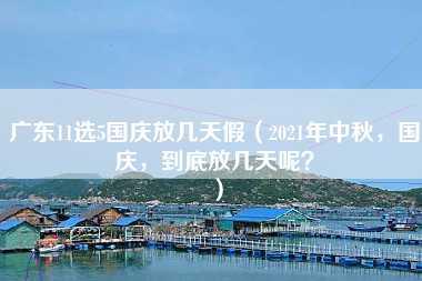 广东11选5国庆放几天假（2021年中秋，国庆，到底放几天呢？）