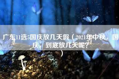 广东11选5国庆放几天假（2021年中秋，国庆，到底放几天呢？）