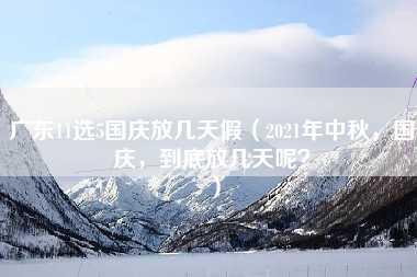 广东11选5国庆放几天假（2021年中秋，国庆，到底放几天呢？）