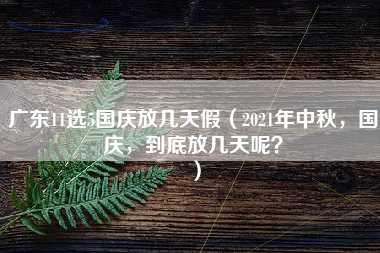 广东11选5国庆放几天假（2021年中秋，国庆，到底放几天呢？）