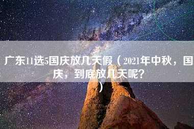 广东11选5国庆放几天假（2021年中秋，国庆，到底放几天呢？）