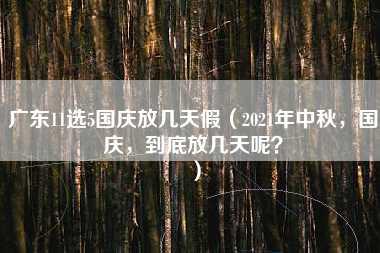 广东11选5国庆放几天假（2021年中秋，国庆，到底放几天呢？）