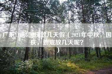 广东11选5国庆放几天假（2021年中秋，国庆，到底放几天呢？）