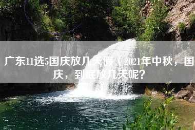 广东11选5国庆放几天假（2021年中秋，国庆，到底放几天呢？）