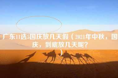 广东11选5国庆放几天假（2021年中秋，国庆，到底放几天呢？）