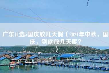 广东11选5国庆放几天假（2021年中秋，国庆，到底放几天呢？）