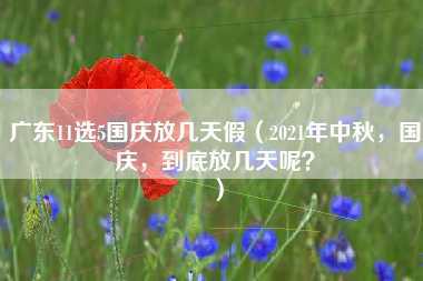 广东11选5国庆放几天假（2021年中秋，国庆，到底放几天呢？）