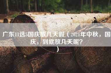 广东11选5国庆放几天假（2021年中秋，国庆，到底放几天呢？）