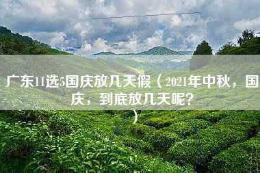 广东11选5国庆放几天假（2021年中秋，国庆，到底放几天呢？）