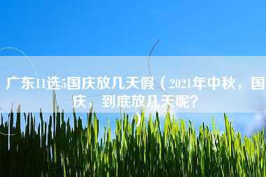 广东11选5国庆放几天假（2021年中秋，国庆，到底放几天呢？）