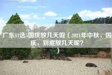 广东11选5国庆放几天假（2021年中秋，国庆，到底放几天呢？）