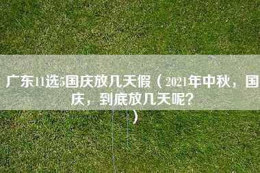 广东11选5国庆放几天假（2021年中秋，国庆，到底放几天呢？）