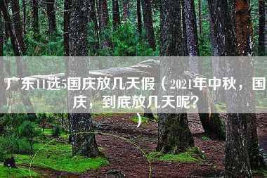 广东11选5国庆放几天假（2021年中秋，国庆，到底放几天呢？）