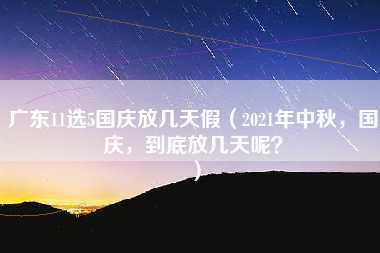 广东11选5国庆放几天假（2021年中秋，国庆，到底放几天呢？）