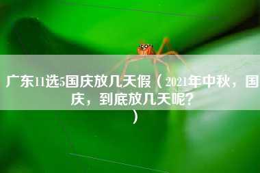 广东11选5国庆放几天假（2021年中秋，国庆，到底放几天呢？）