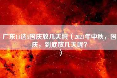 广东11选5国庆放几天假（2021年中秋，国庆，到底放几天呢？）