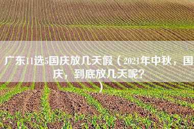 广东11选5国庆放几天假（2021年中秋，国庆，到底放几天呢？）