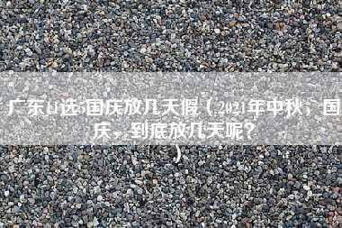 广东11选5国庆放几天假（2021年中秋，国庆，到底放几天呢？）