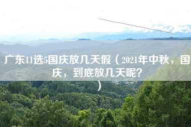 广东11选5国庆放几天假（2021年中秋，国庆，到底放几天呢？）