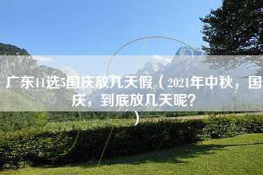 广东11选5国庆放几天假（2021年中秋，国庆，到底放几天呢？）