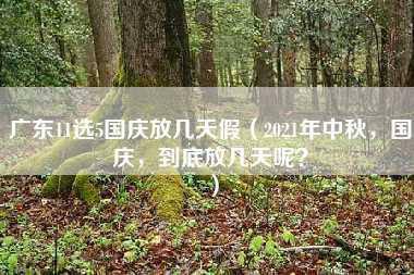 广东11选5国庆放几天假（2021年中秋，国庆，到底放几天呢？）