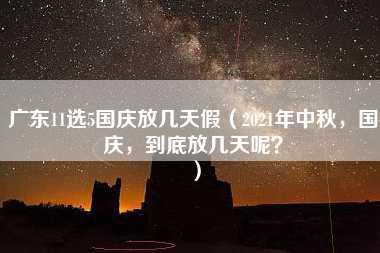 广东11选5国庆放几天假（2021年中秋，国庆，到底放几天呢？）