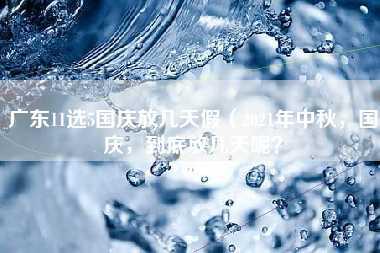 广东11选5国庆放几天假（2021年中秋，国庆，到底放几天呢？）