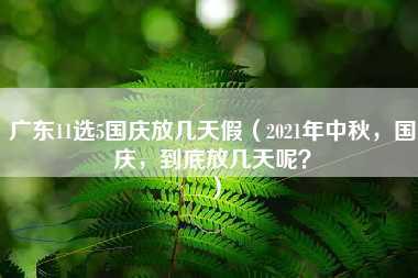 广东11选5国庆放几天假（2021年中秋，国庆，到底放几天呢？）