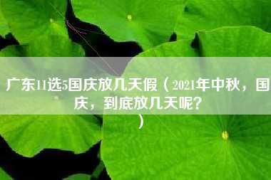 广东11选5国庆放几天假（2021年中秋，国庆，到底放几天呢？）