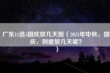 广东11选5国庆放几天假（2021年中秋，国庆，到底放几天呢？）