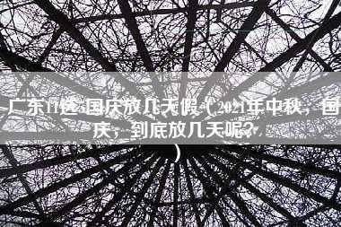 广东11选5国庆放几天假（2021年中秋，国庆，到底放几天呢？）