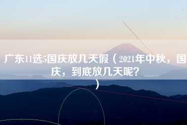 广东11选5国庆放几天假（2021年中秋，国庆，到底放几天呢？）