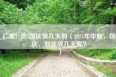 广东11选5国庆放几天假（2021年中秋，国庆，到底放几天呢？）