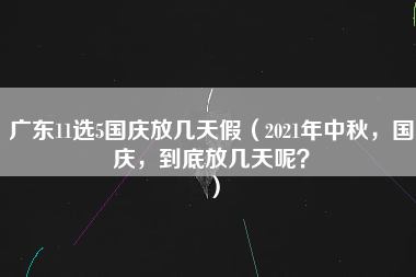 广东11选5国庆放几天假（2021年中秋，国庆，到底放几天呢？）