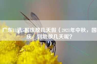 广东11选5国庆放几天假（2021年中秋，国庆，到底放几天呢？）