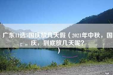 广东11选5国庆放几天假（2021年中秋，国庆，到底放几天呢？）