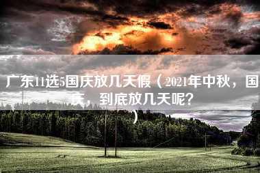 广东11选5国庆放几天假（2021年中秋，国庆，到底放几天呢？）