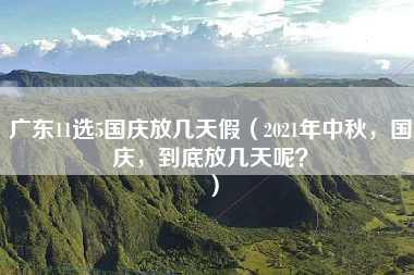 广东11选5国庆放几天假（2021年中秋，国庆，到底放几天呢？）