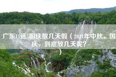 广东11选5国庆放几天假（2021年中秋，国庆，到底放几天呢？）