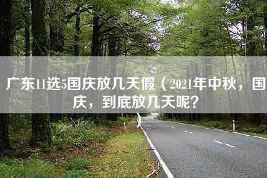 广东11选5国庆放几天假（2021年中秋，国庆，到底放几天呢？）