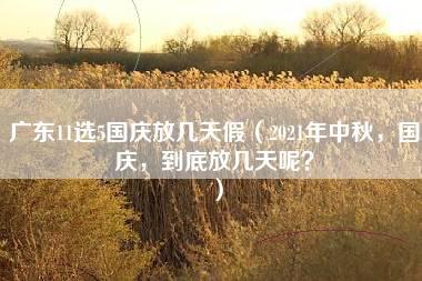 广东11选5国庆放几天假（2021年中秋，国庆，到底放几天呢？）