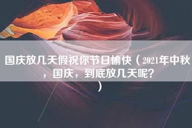 国庆放几天假祝你节日愉快（2021年中秋，国庆，到底放几天呢？）