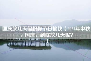 国庆放几天假祝你节日愉快（2021年中秋，国庆，到底放几天呢？）