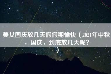 美女国庆放几天假假期愉快（2021年中秋，国庆，到底放几天呢？）